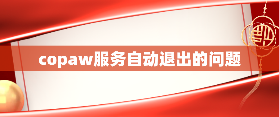 copaw服务自动退出的问题