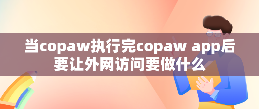 当copaw执行完copaw app后要让外网访问要做什么